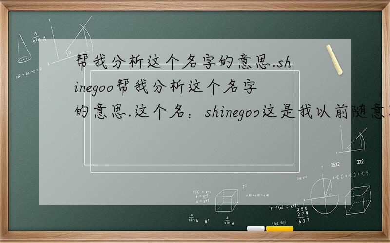 帮我分析这个名字的意思.shinegoo帮我分析这个名字的意思.这个名：shinegoo这是我以前随意取的,