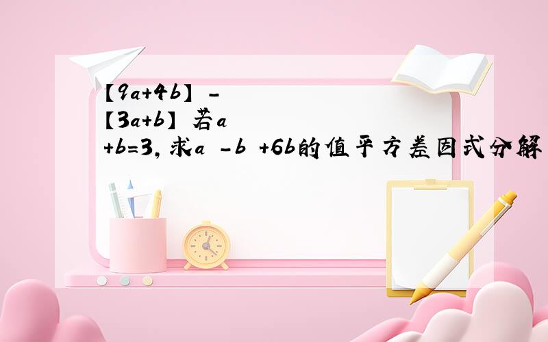【9a+4b】²-【3a+b】²若a+b=3,求a²-b²+6b的值平方差因式分解