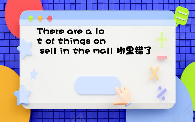 There are a lot of things on sell in the mall 哪里错了