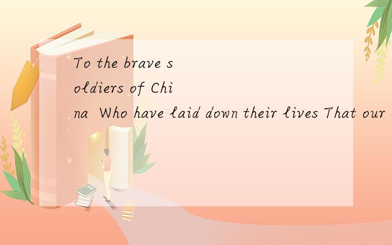 To the brave soldiers of China  Who have laid down their lives That our children and grandchildr...To the brave soldiers of China  Who have laid down their lives That our children and grandchildren,Shall be free man and womem.这是林语堂《京华