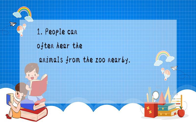 1． People can often hear the animals from the zoo nearby.