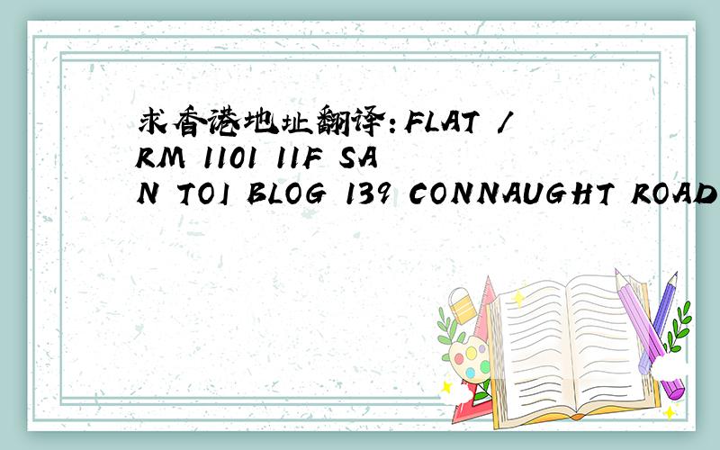 求香港地址翻译：FLAT /RM 1101 11F SAN TOI BLOG 139 CONNAUGHT ROAD CENTRAL HK