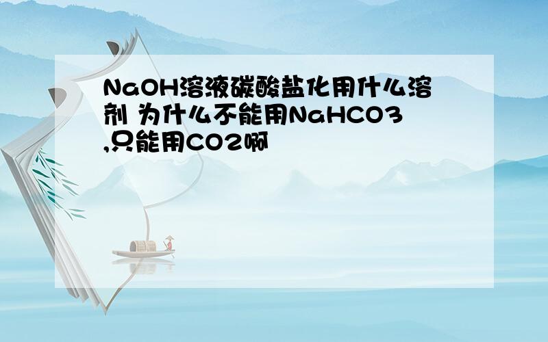 NaOH溶液碳酸盐化用什么溶剂 为什么不能用NaHCO3,只能用CO2啊