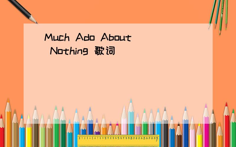 Much Ado About Nothing 歌词