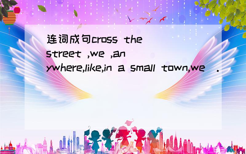 连词成句cross the street ,we ,anywhere,like,in a small town,we(.)