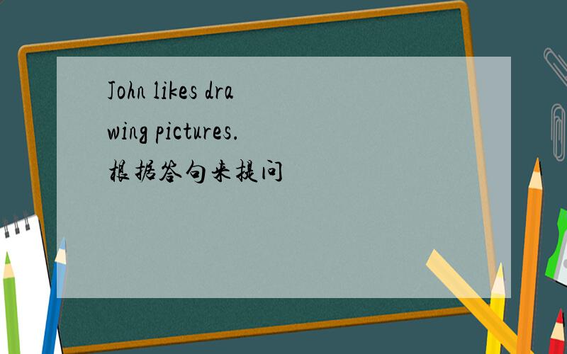John likes drawing pictures.根据答句来提问