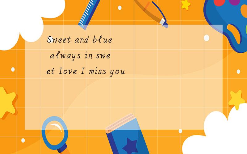 Sweet and blue always in sweet Iove I miss you
