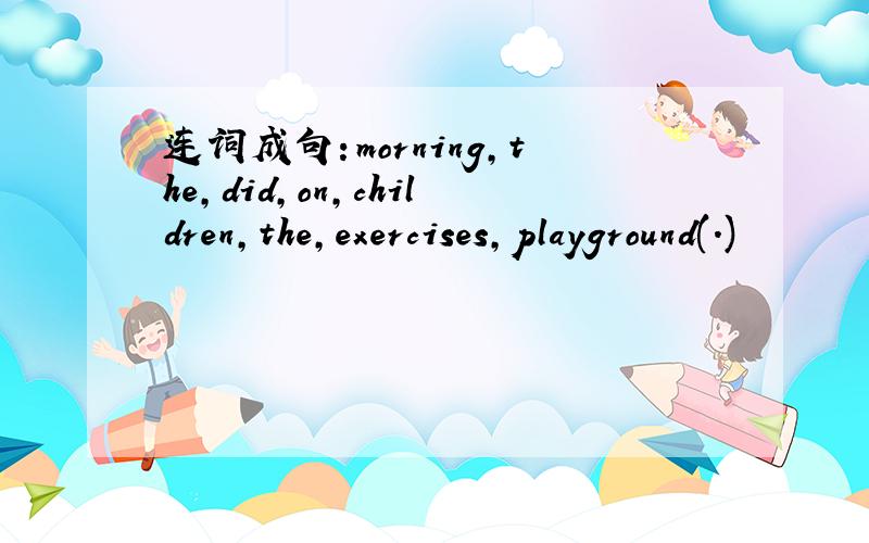 连词成句：morning,the,did,on,children,the,exercises,playground(.)