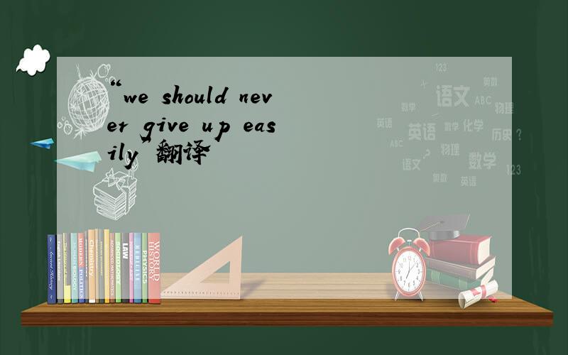 “we should never give up easily”翻译