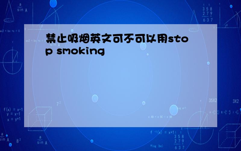 禁止吸烟英文可不可以用stop smoking
