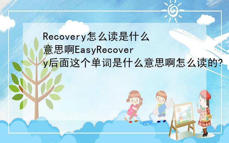 Recovery怎么读是什么意思啊EasyRecovery后面这个单词是什么意思啊怎么读的?