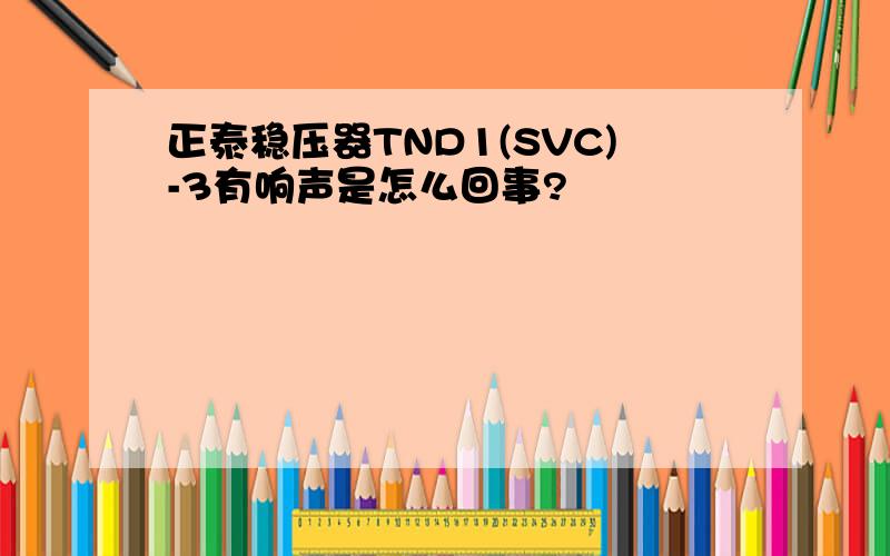 正泰稳压器TND1(SVC)-3有响声是怎么回事?