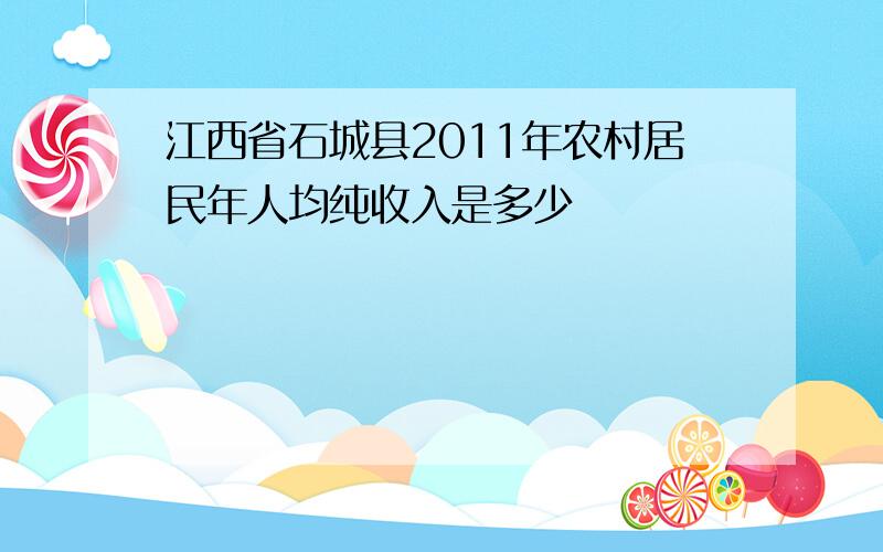 江西省石城县2011年农村居民年人均纯收入是多少