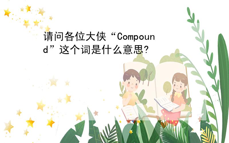 请问各位大侠“Compound”这个词是什么意思?