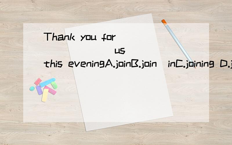 Thank you for (         )us this eveningA.joinB.join  inC.joining D.joining in这道题应该选什么