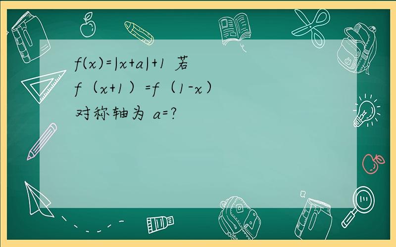 f(x)=|x+a|+1 若f（x+1）=f（1-x） 对称轴为 a=?