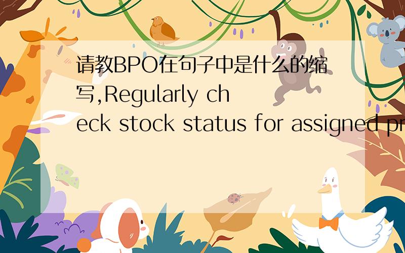 请教BPO在句子中是什么的缩写,Regularly check stock status for assigned projects as well as BPO balance