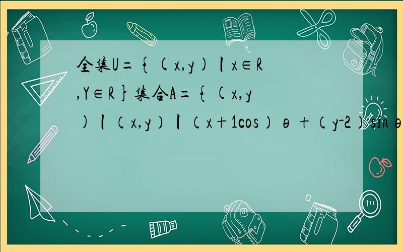 全集U={(x,y)丨x∈R,Y∈R}集合A={(x,y)丨（x,y）丨（x+1cos）θ+（y-2）sinθ=2}表示的图形面积为请写下详细过程及原因,谢谢（x+1cos）θ改为（x+1）cosθ