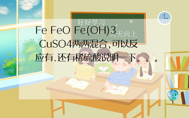Fe FeO Fe(OH)3 CuSO4两两混合,可以反应有.还有稀硫酸说明一下。。。