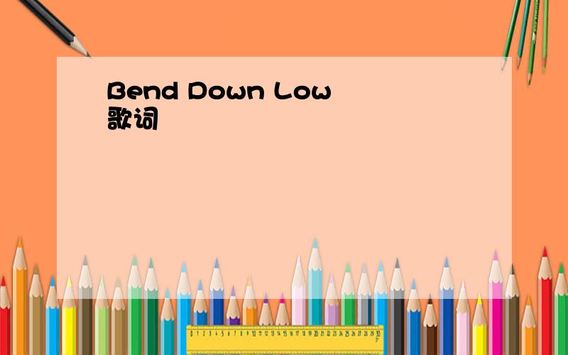 Bend Down Low 歌词