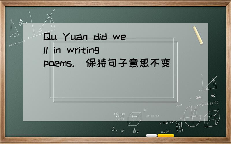 Qu Yuan did well in writing poems.(保持句子意思不变)