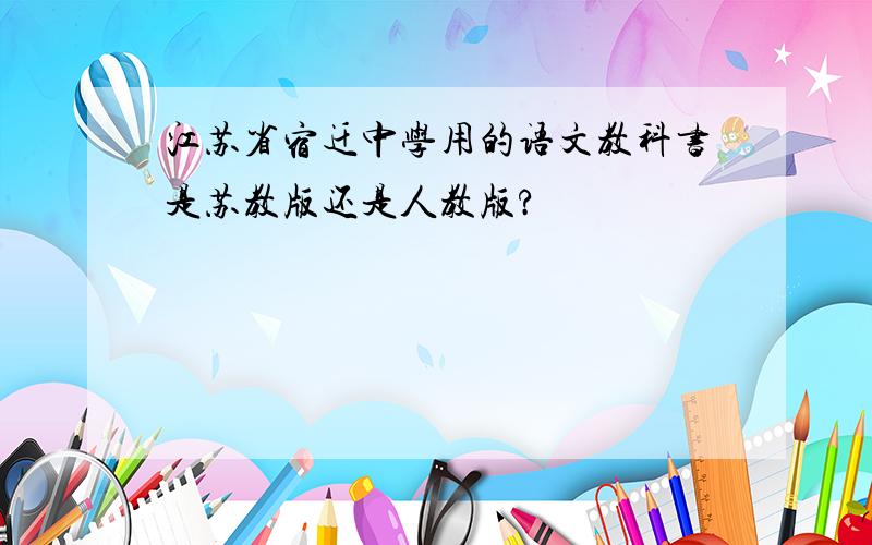 江苏省宿迁中学用的语文教科书是苏教版还是人教版?