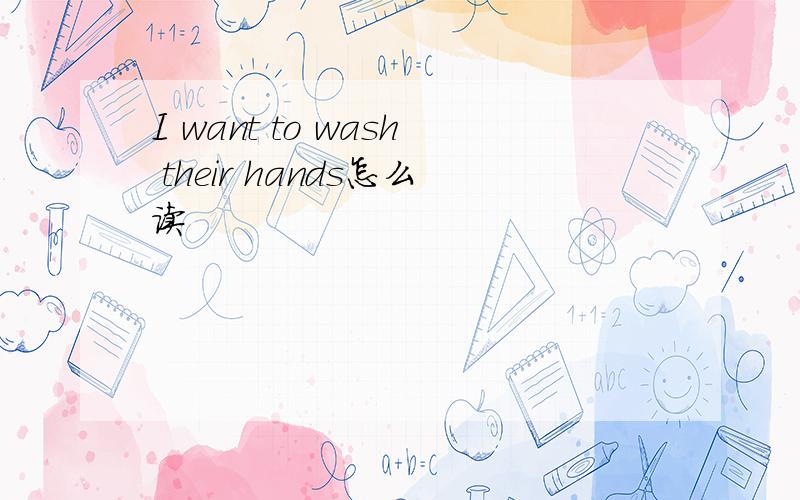 I want to wash their hands怎么读