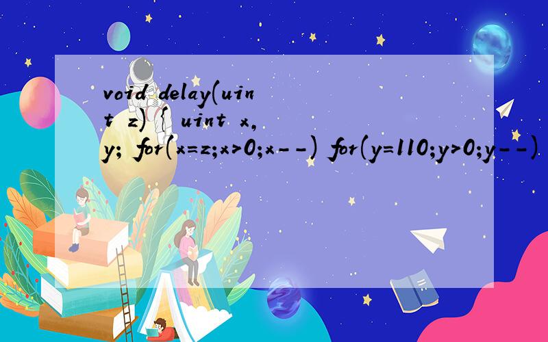 void delay(uint z) { uint x,y; for(x=z;x>0;x--) for(y=110;y>0;y--) ; }