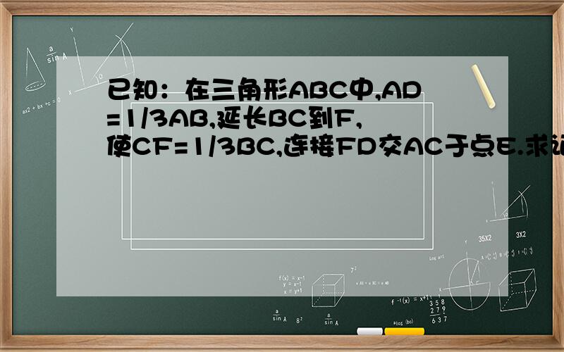 已知：在三角形ABC中,AD=1/3AB,延长BC到F,使CF=1/3BC,连接FD交AC于点E.求证：1、DE=DF 2、AE=2CE