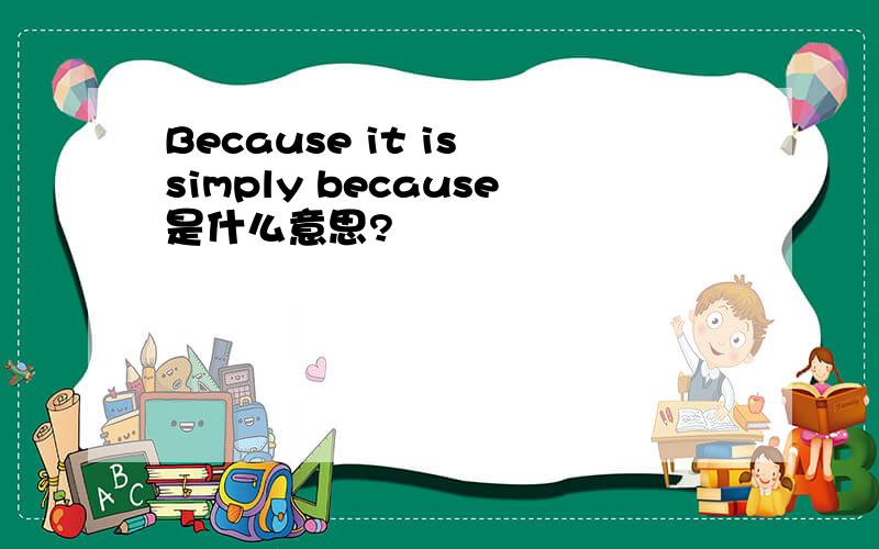 Because it is simply because是什么意思?