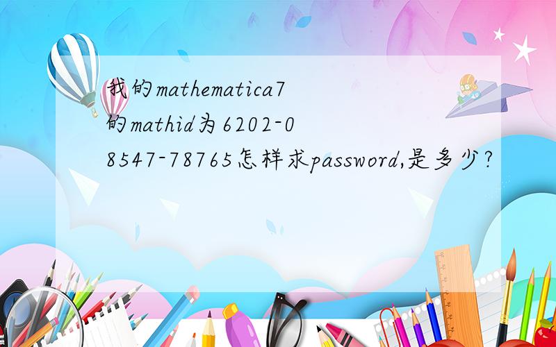 我的mathematica7的mathid为6202-08547-78765怎样求password,是多少?