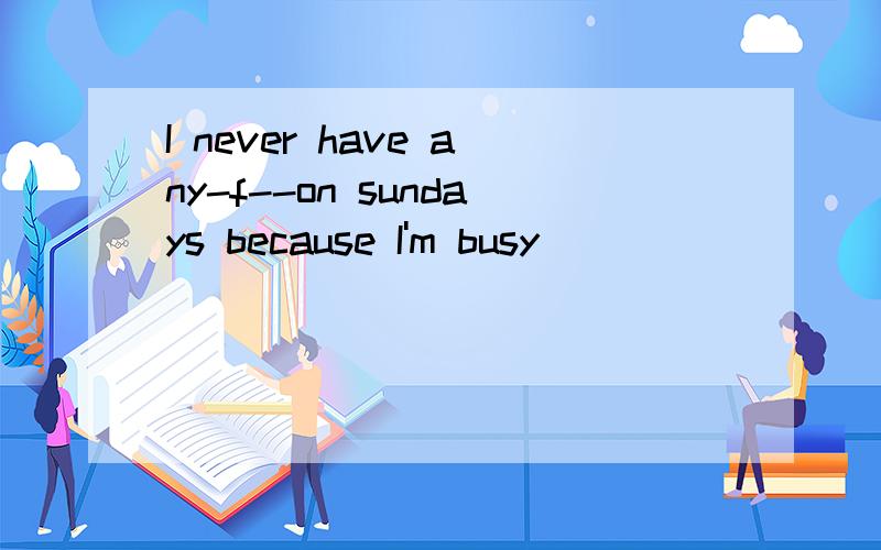 I never have any-f--on sundays because I'm busy
