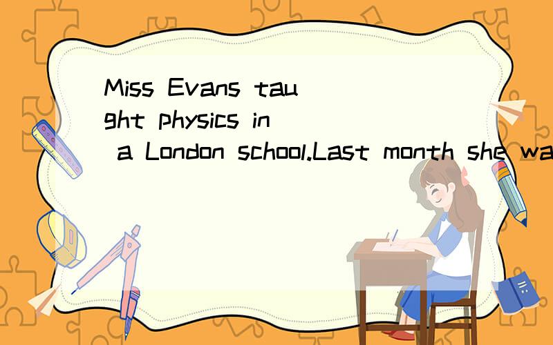 Miss Evans taught physics in a London school.Last month she was explaining to her class about sound,and she decided to test them to see how successful she had been in her work.She said to them,