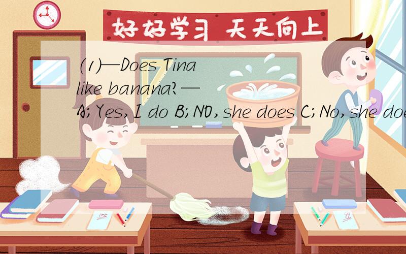 （1）—Does Tina like banana?— A；Yes,I do B；NO,she does C；No,she doesn,t D；No,I don,t （2）Do you like for dinner?A；chicken B；chickens C；chickenes D；a chicken （3）Where do you A；have a breakfast B；have the breakfast C；