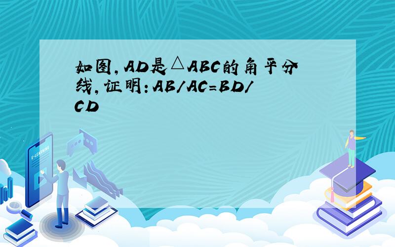 如图,AD是△ABC的角平分线,证明：AB/AC=BD/CD
