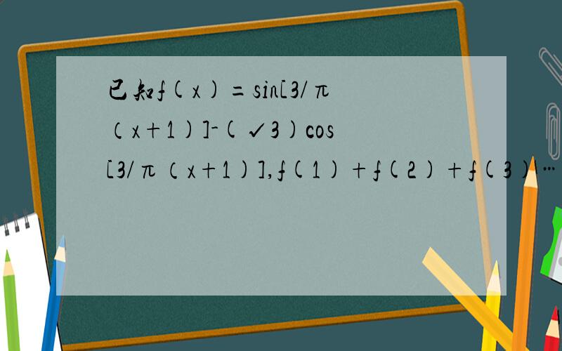 已知f(x)=sin[3/π（x+1)]-(√3)cos[3/π（x+1)],f(1)+f(2)+f(3)…+f(2004)=?