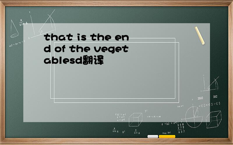that is the end of the vegetablesd翻译