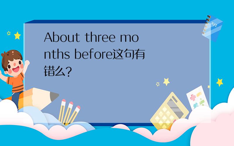 About three months before这句有错么?
