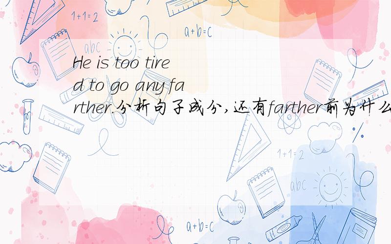 He is too tired to go any farther.分析句子成分,还有farther前为什么用any不用some.
