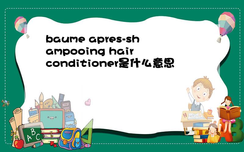 baume apres-shampooing hair conditioner是什么意思