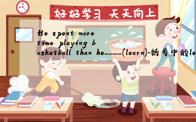 He spent more time playing basketball than he____(learn).括号中的learn的正确形式是什么?
