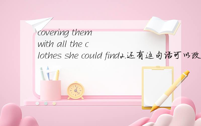 covering them with all the clothes she could find2.还有这句话可以改成 covering them with she could find all the clothes 如果不可以为什么3 .这是定语从句吗?the woman kept as near as she could to the chidren1.kept在这是保持