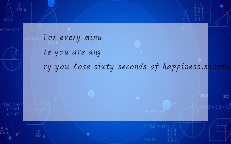 For every minute you are angry you lose sixty seconds of happiness.minute加不加s