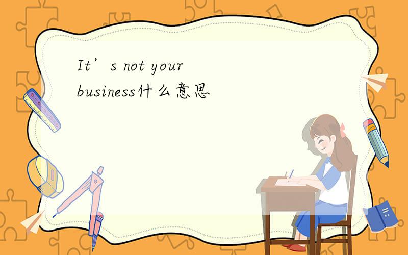 It’s not your business什么意思
