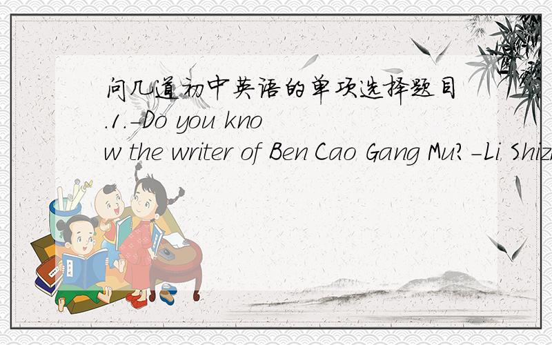 问几道初中英语的单项选择题目.1.-Do you know the writer of Ben Cao Gang Mu?-Li Shizhen.He is a doctor____all Chinese people take pride in.A.whom B.that 2.-I left my umbrella in my room.Could you wait ___I go back to get it?A.when B.while