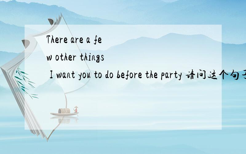 There are a few other things I want you to do before the party 请问这个句子是宾语从句吗