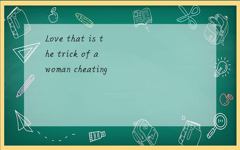 Love that is the trick of a woman cheating
