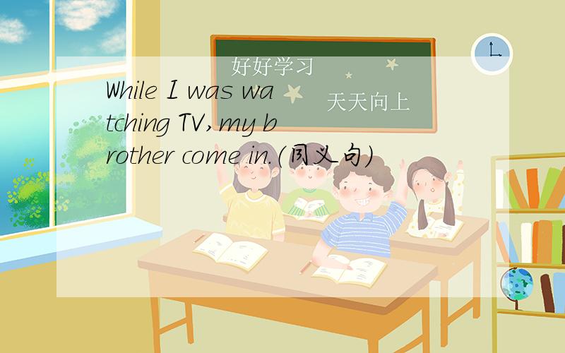 While I was watching TV,my brother come in.（同义句）