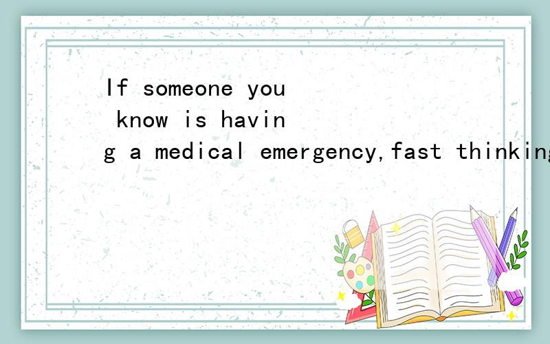 If someone you know is having a medical emergency,fast thinking is vital to saving a life.translate it thanks
