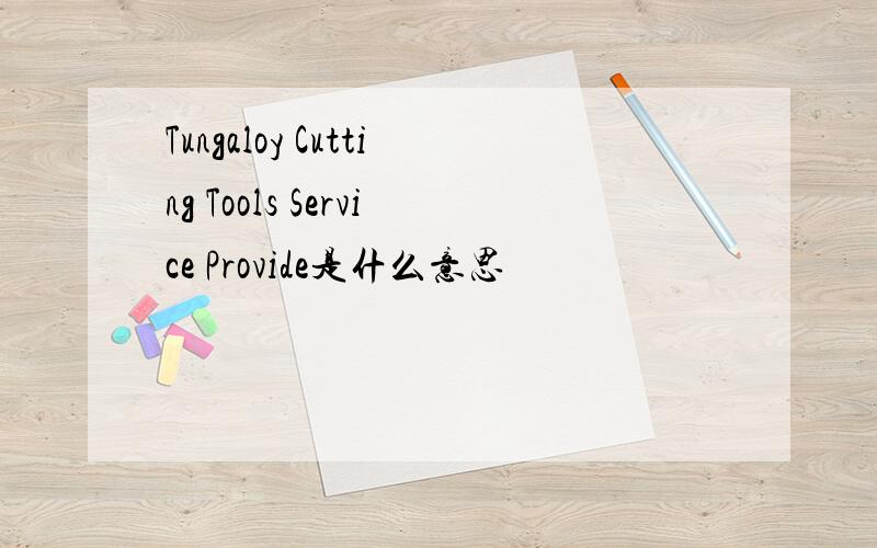Tungaloy Cutting Tools Service Provide是什么意思